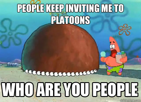 people Keep inviting me to platoons   Who Are You People Patrick Star