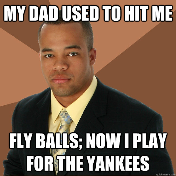 My dad used to hit me fly balls; now i play for the yankees  Successful Black Man
