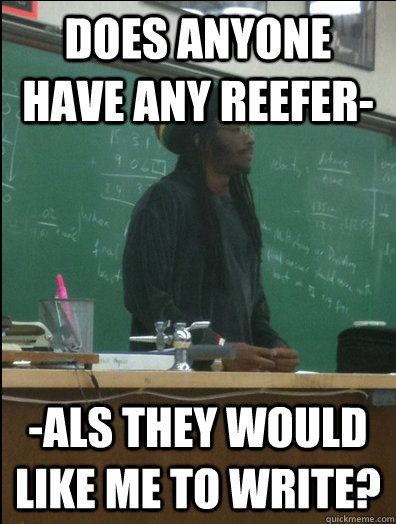 does anyone have any reefer- -als they would like me to write?  Rasta Science Teacher
