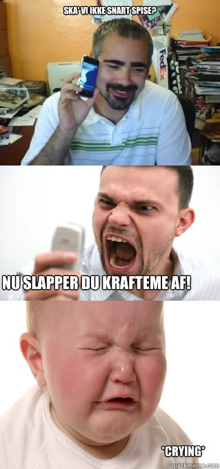 Ska' vi ikke snart spise?  Nu slapper du krafteme af! *crying*   Danish meme