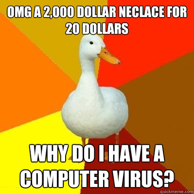 OMG a 2,000 dollar neclace for 20 dollars why do i have a computer virus?  Tech Impaired Duck