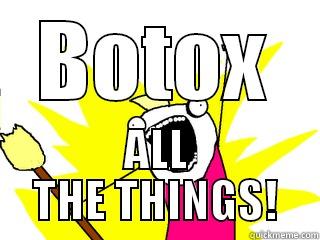 BOTOX ALL THE THINGS! All The Things