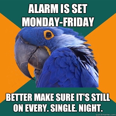 Alarm is set Monday-Friday Better make sure it's still on EVERY. SINGLE. NIGHT.  Paranoid Parrot