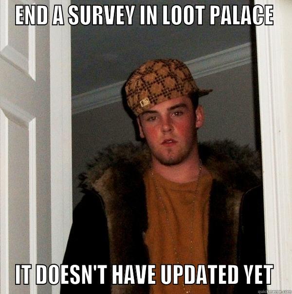 END A SURVEY IN LOOT PALACE IT DOESN'T HAVE UPDATED YET Scumbag Steve