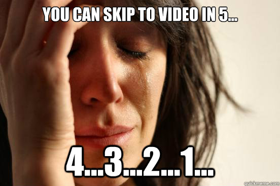 You can skip to video in 5... 4...3...2...1... - You can skip to video in 5... 4...3...2...1...  First World Problems