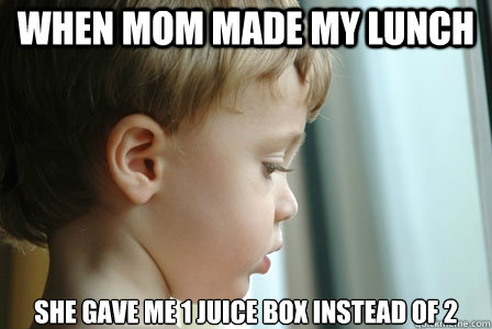 When mom made my lunch she gave me 1 juice box instead of 2 - When mom made my lunch she gave me 1 juice box instead of 2  First World Problems Kid