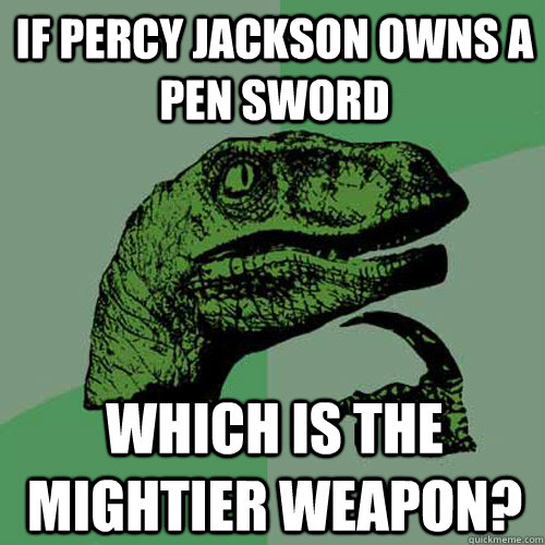 IF percy jackson owns a pen sword which is the mightier weapon?  Philosoraptor