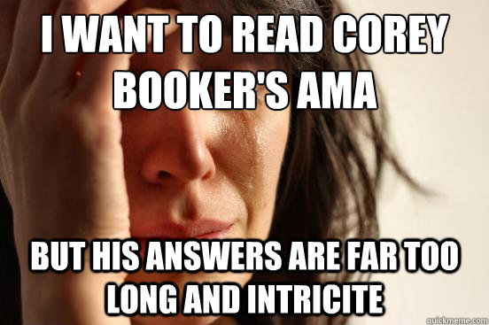 I want to read Corey Booker's AMA but his answers are far too long and intricite  First World Problems