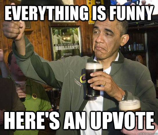 Everything is funny Here's an upvote  Approving Obama
