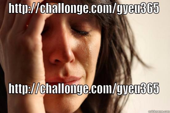 HTTP://CHALLONGE.COM/GYEU365 HTTP://CHALLONGE.COM/GYEU365 First World Problems