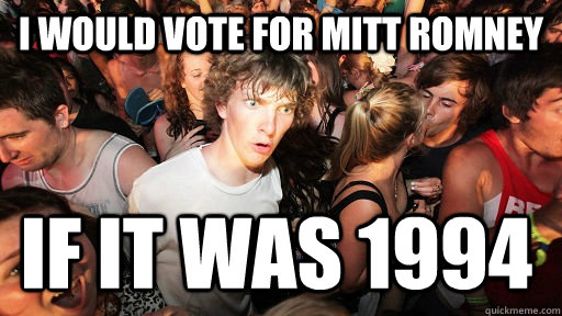 i would vote for mitt romney if it was 1994  Sudden Clarity Clarence