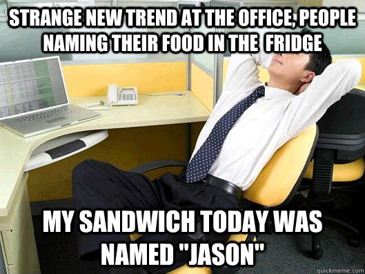 Strange new trend at the office, people naming their food in the  fridge My sandwich today was named 