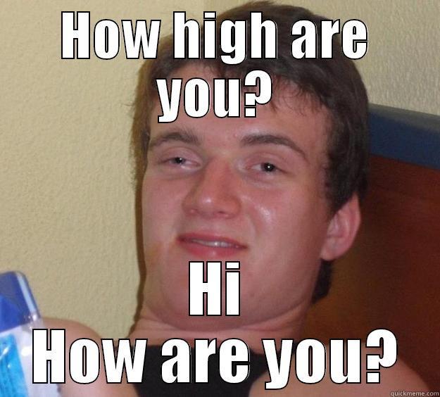 HOW HIGH ARE YOU? HI HOW ARE YOU? 10 Guy