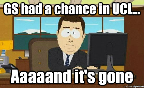 GS had a chance in UCL... Aaaaand it's gone  aaaand its gone