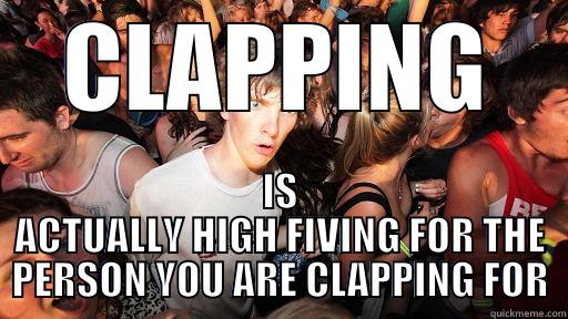 CLAPPING IS ACTUALLY HIGH FIVING FOR THE PERSON YOU ARE CLAPPING FOR Sudden Clarity Clarence
