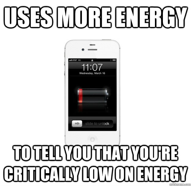 Uses more energy To tell you that you're critically low on energy  scumbag cellphone