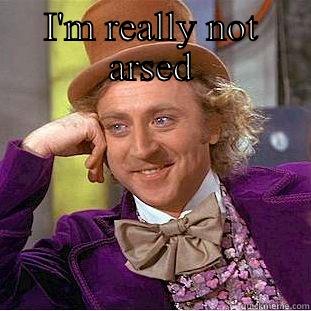 I'M REALLY NOT ARSED  Creepy Wonka