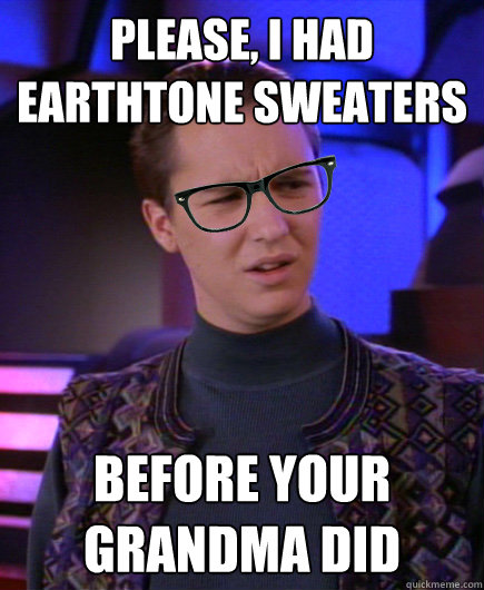 Please, I had earthtone sweaters before your grandma did  