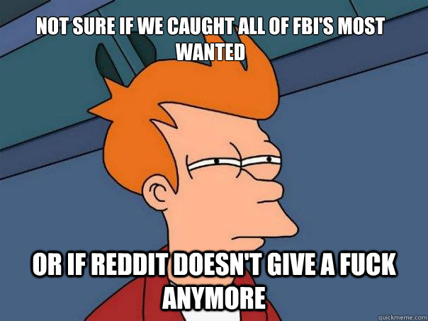 Not sure if we caught all of FBI's most wanted Or if Reddit doesn't give a fuck anymore - Not sure if we caught all of FBI's most wanted Or if Reddit doesn't give a fuck anymore  Futurama Fry