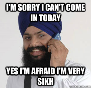 I'm sorry I can't come in today Yes I'm afraid I'm very Sikh - I'm sorry I can't come in today Yes I'm afraid I'm very Sikh  Misc