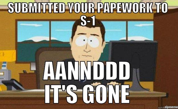 SUBMITTED YOUR PAPEWORK TO S-1 AANNDDD IT'S GONE aaaand its gone