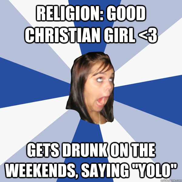 Religion: Good Christian girl <3 gets drunk on the weekends, saying 