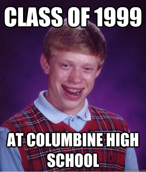 Class of 1999 At Columbine High School  Bad Luck Brian