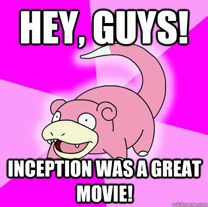 HEY, GUYS! Inception was a great movie!  Slowpoke