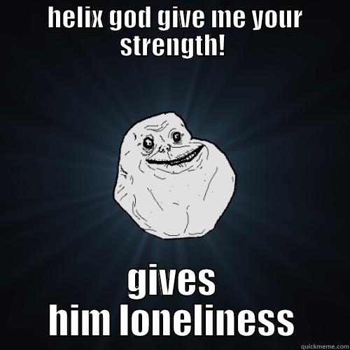  HELIX GOD GIVE ME YOUR STRENGTH! GIVES HIM LONELINESS Forever Alone