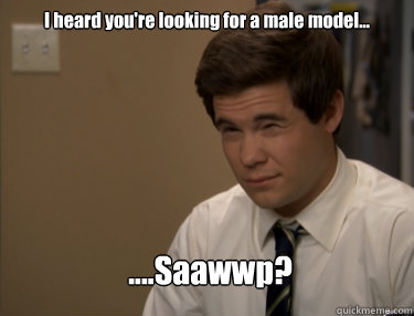 I heard you're looking for a male model... ....Saawwp?  Adam workaholics