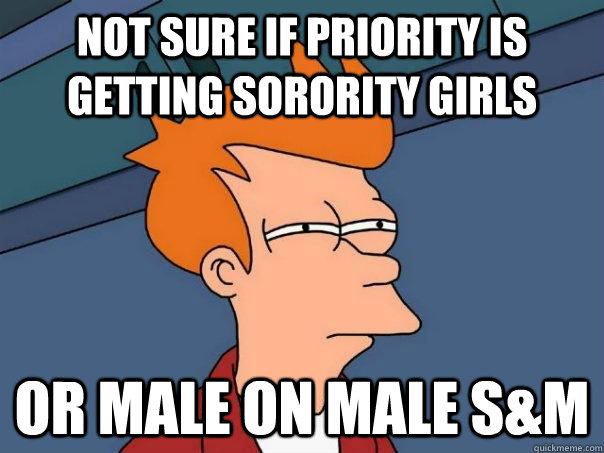 Not sure if priority is getting sorority girls Or male on male S&M  Futurama Fry