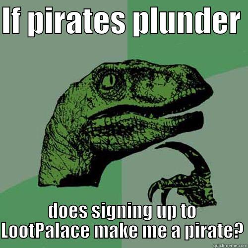 Pirates Plunder - IF PIRATES PLUNDER  DOES SIGNING UP TO LOOTPALACE MAKE ME A PIRATE? Philosoraptor