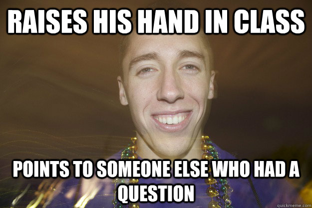 Raises his hand in class Points to someone else who had a question - Raises his hand in class Points to someone else who had a question  Good Guy Mac