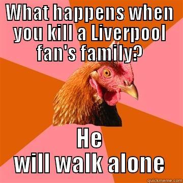 WHAT HAPPENS WHEN YOU KILL A LIVERPOOL FAN'S FAMILY? HE WILL WALK ALONE Anti-Joke Chicken