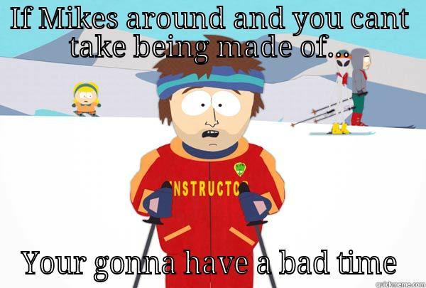 IF MIKES AROUND AND YOU CANT TAKE BEING MADE OF... YOUR GONNA HAVE A BAD TIME Super Cool Ski Instructor
