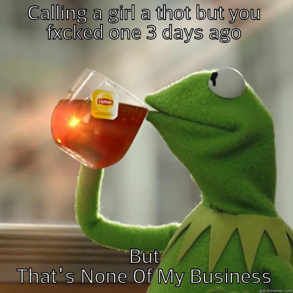 CALLING A GIRL A THOT BUT YOU FXCKED ONE 3 DAYS AGO BUT THAT'S NONE OF MY BUSINESS Misc