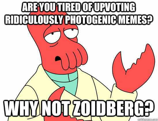Are you tired of upvoting ridiculously photogenic memes? why not Zoidberg?  Why Not Zoidberg