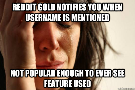 reddit gold notifies you when username is mentioned not popular enough to ever see feature used  First World Problems