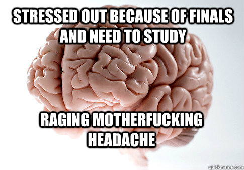 Stressed out because of finals and need to study RAGING MOTHERFUCKING HEADACHE  Scumbag Brain