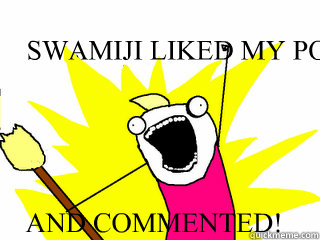 SWAMIJI LIKED MY POST  AND COMMENTED!  All The Things
