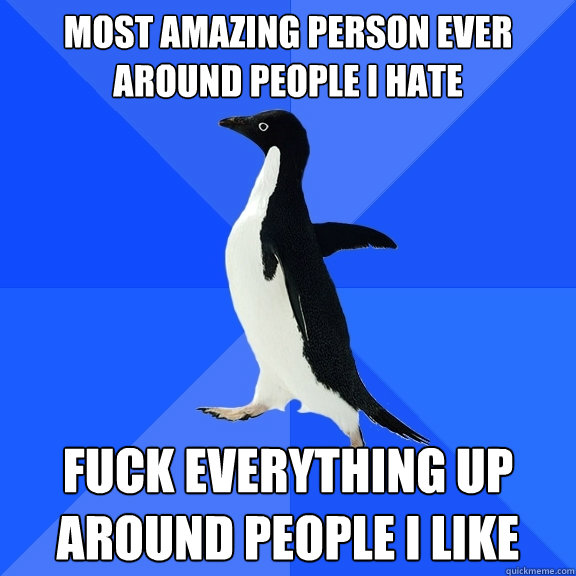 Most amazing person ever around people I hate fuck everything up around people i like  Socially Awkward Penguin