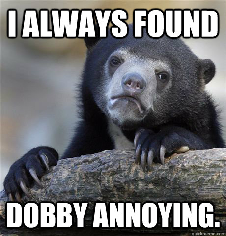 I always found Dobby annoying.  Confession Bear