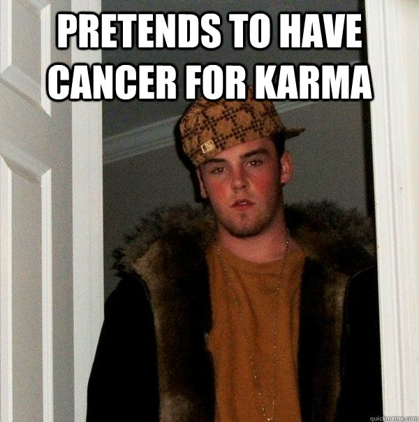 Pretends to have cancer for karma  - Pretends to have cancer for karma   Scumbag Steve