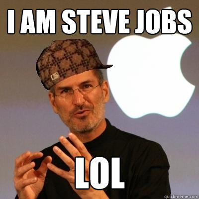 I am STEVE JOBS LOL  Scumbag Steve Jobs