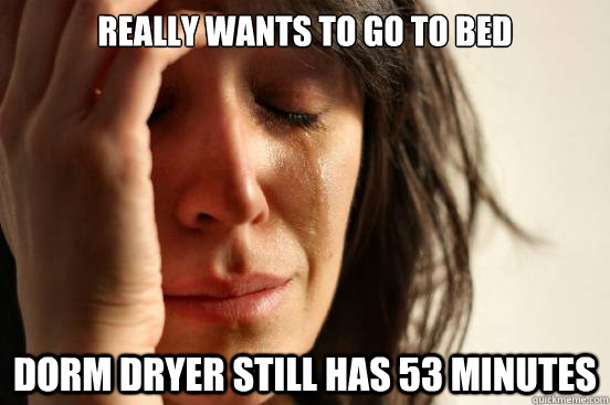 Really wants to go to bed dorm dryer still has 53 minutes  First World Problems