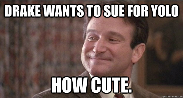 Drake wants to sue for YOLO How cute. - Drake wants to sue for YOLO How cute.  Misc