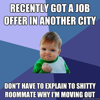 Recently got a job offer in another city don't have to explain to shitty roommate why I'm moving out  Success Kid