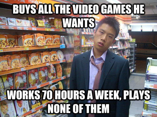 Buys all the video games he wants Works 70 hours a week, plays none of them  Disenchanted Young Professional