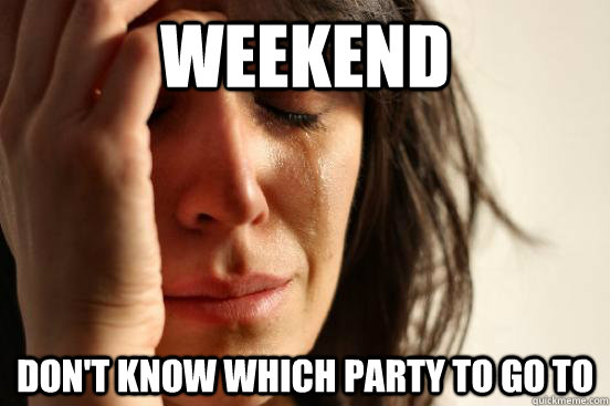 Weekend Don't know which party to go to  First World Problems