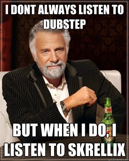 I dont always listen to dubstep But when I do, I listen to skrellix  The Most Interesting Man In The World